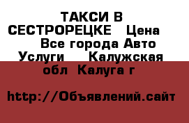 ТАКСИ В СЕСТРОРЕЦКЕ › Цена ­ 120 - Все города Авто » Услуги   . Калужская обл.,Калуга г.